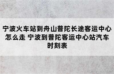 宁波火车站到舟山普陀长途客运中心怎么走 宁波到普陀客运中心站汽车时刻表